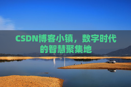 CSDN博客小镇，数字时代的智慧聚集地